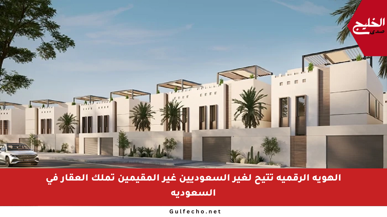 الهوية الرقمية تتيح لغير السعوديين غير المقيمين تملك العقار في السعودية